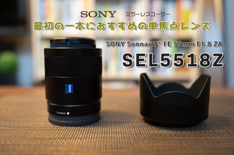 Sonyミラーレスユーザー最初の1本におすすめの単焦点レンズ SEL5518FZ