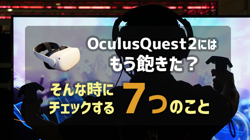 OculusQuest2にはもう飽きた？そんな時にチェックする7つのこと