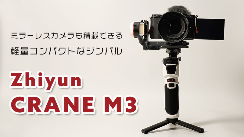 Zhiyun CRANE M3 レビュー | フルサイズカメラにも対応の小型ジンバル