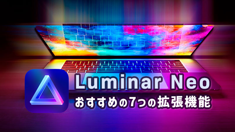 Luminar Neoに追加したい！7つの拡張機能の便利な使い方・レビュー